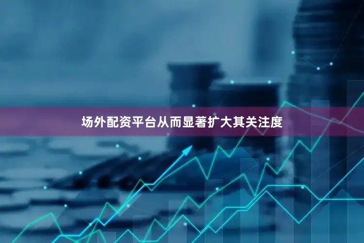 场外配资平台从而显著扩大其关注度
