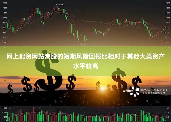 网上配资网站港股的短期风险回报比相对于其他大类资产水平较高
