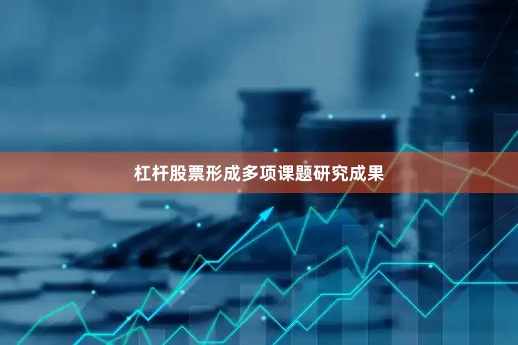 杠杆股票形成多项课题研究成果