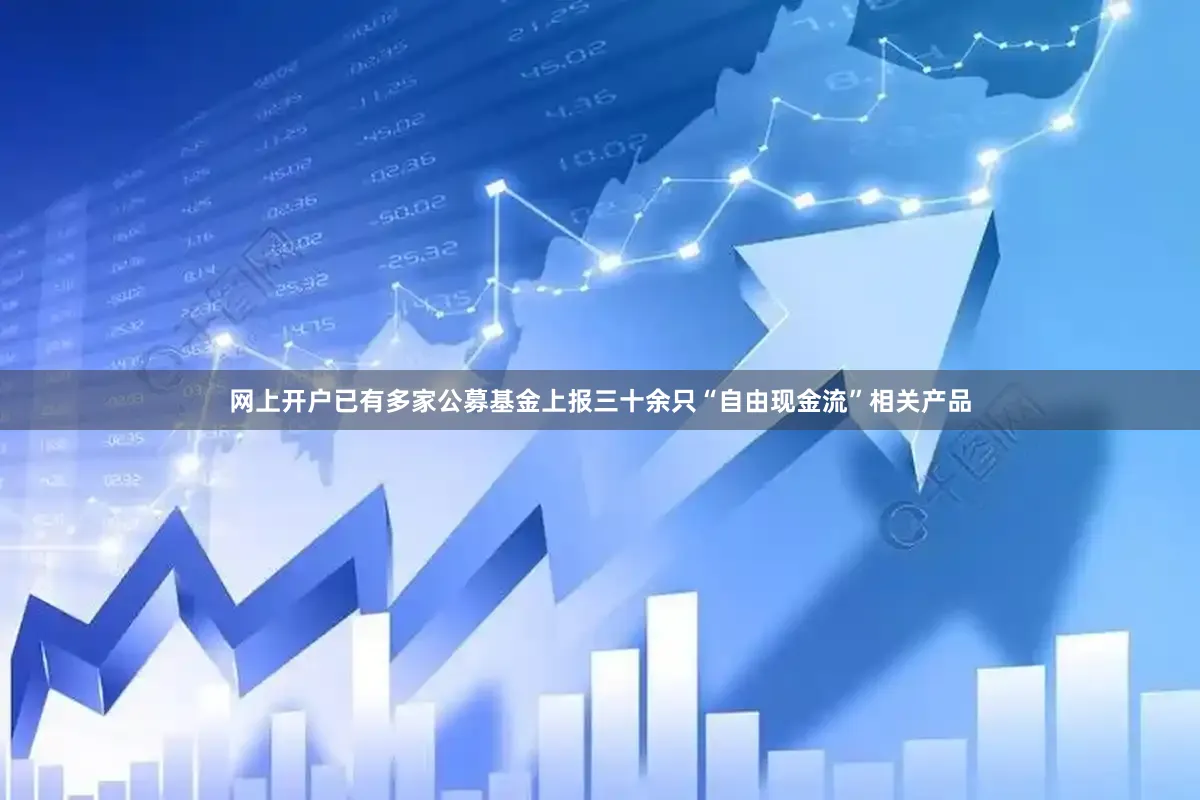 网上开户已有多家公募基金上报三十余只“自由现金流”相关产品