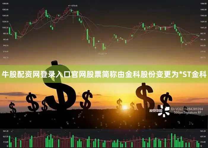 牛股配资网登录入口官网股票简称由金科股份变更为*ST金科