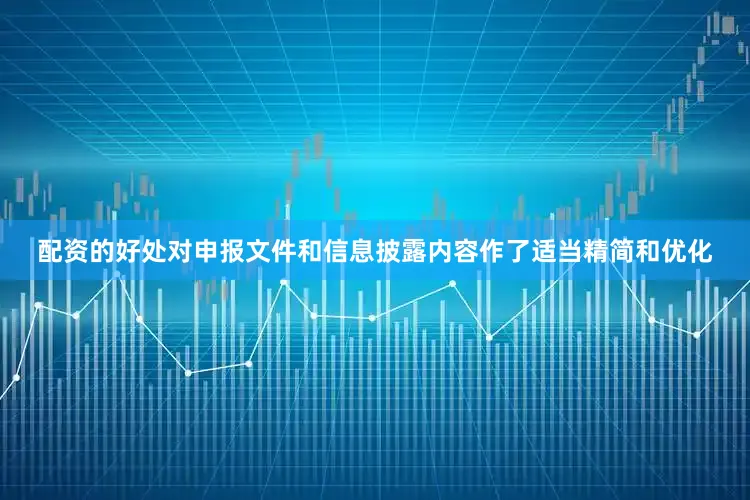 配资的好处对申报文件和信息披露内容作了适当精简和优化