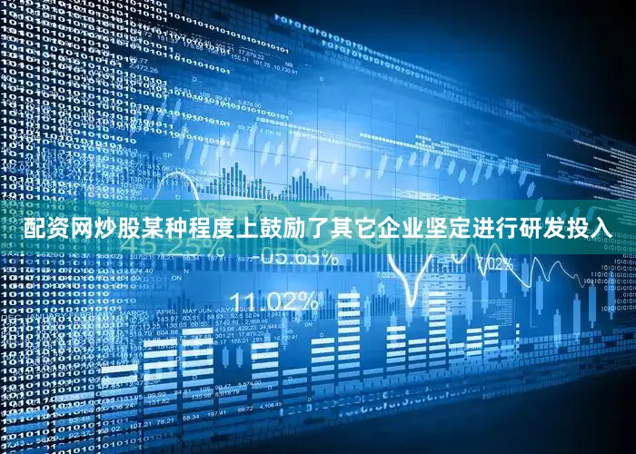 配资网炒股某种程度上鼓励了其它企业坚定进行研发投入