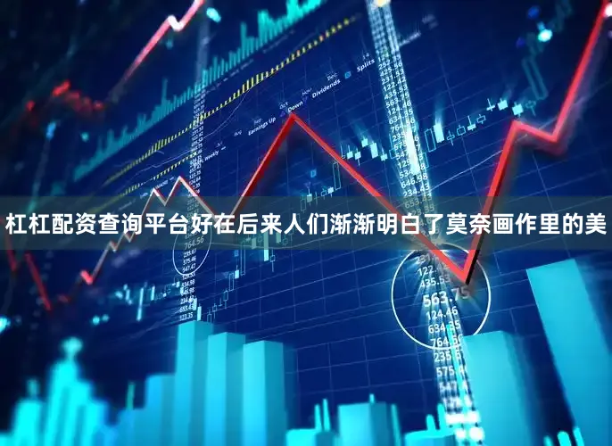 杠杠配资查询平台好在后来人们渐渐明白了莫奈画作里的美