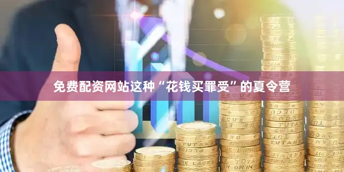 免费配资网站这种“花钱买罪受”的夏令营
