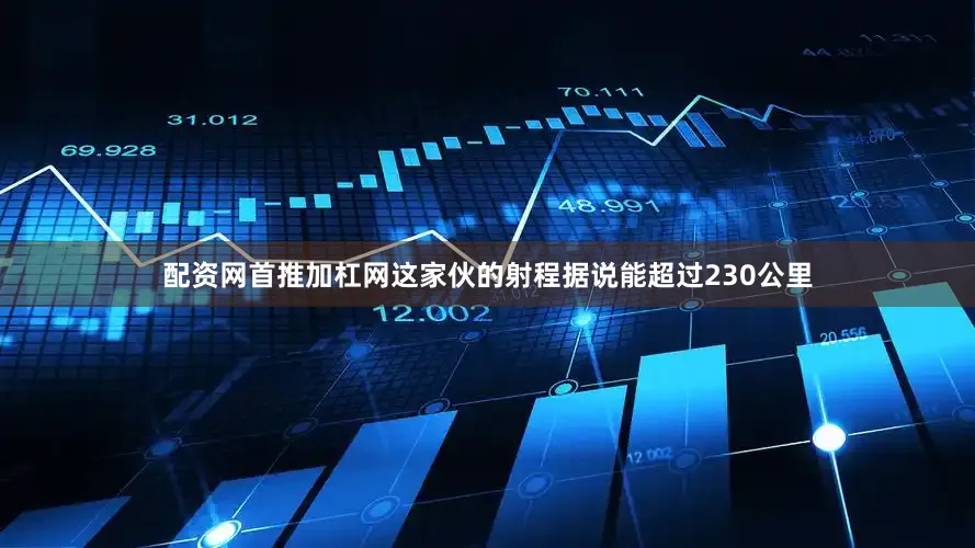 配资网首推加杠网这家伙的射程据说能超过230公里