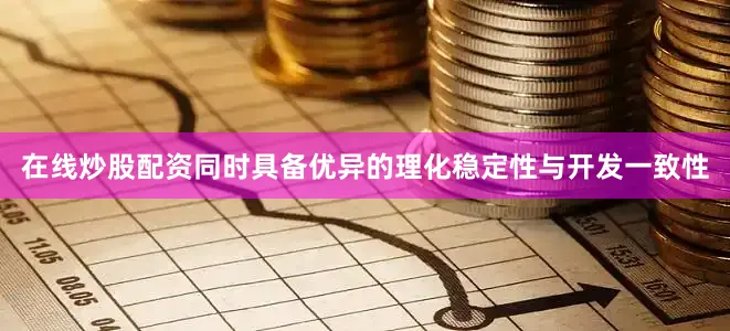 在线炒股配资同时具备优异的理化稳定性与开发一致性