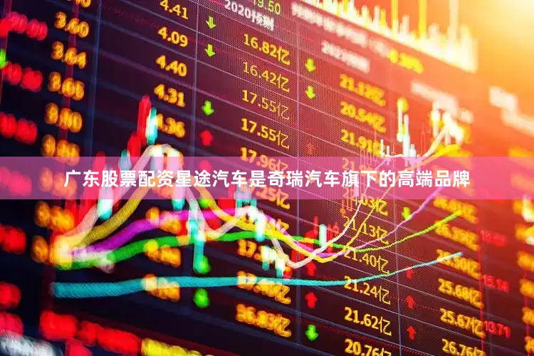 广东股票配资星途汽车是奇瑞汽车旗下的高端品牌