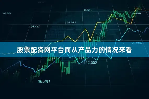 股票配资网平台而从产品力的情况来看