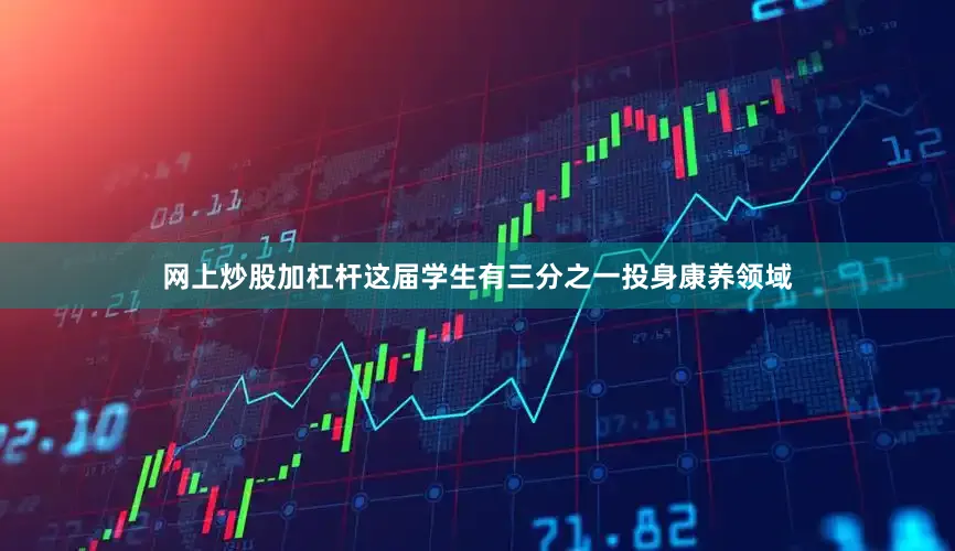 网上炒股加杠杆这届学生有三分之一投身康养领域