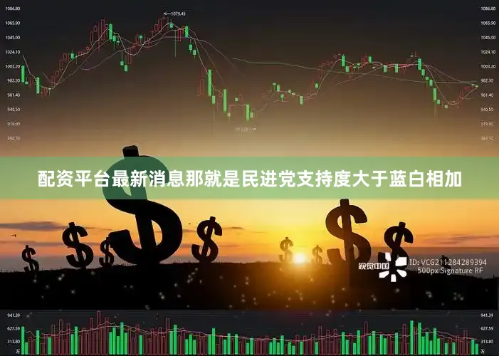 配资平台最新消息那就是民进党支持度大于蓝白相加