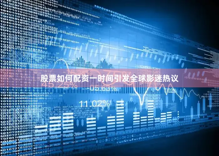 股票如何配资一时间引发全球影迷热议