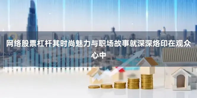 网络股票杠杆其时尚魅力与职场故事就深深烙印在观众心中