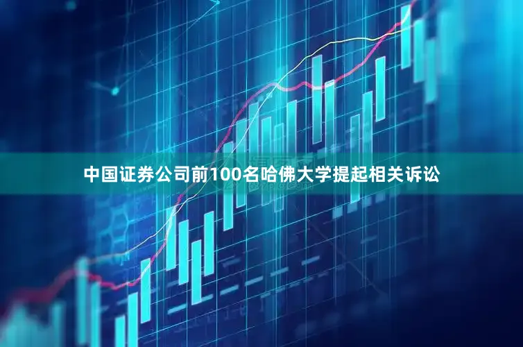 中国证券公司前100名哈佛大学提起相关诉讼