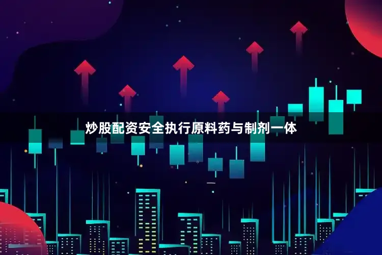 炒股配资安全执行原料药与制剂一体