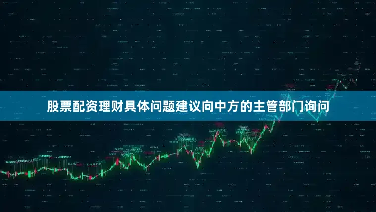 股票配资理财具体问题建议向中方的主管部门询问