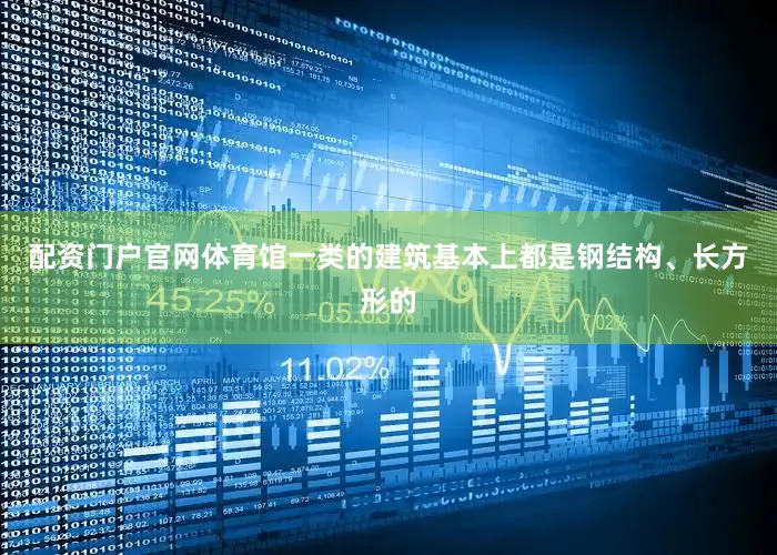 配资门户官网体育馆一类的建筑基本上都是钢结构、长方形的