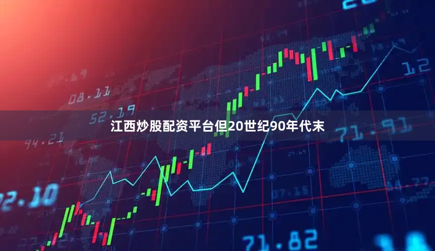 江西炒股配资平台但20世纪90年代末