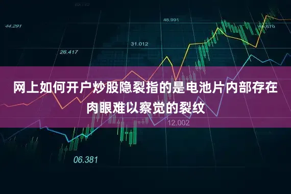 网上如何开户炒股隐裂指的是电池片内部存在肉眼难以察觉的裂纹