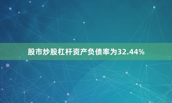 股市炒股杠杆资产负债率为32.44%