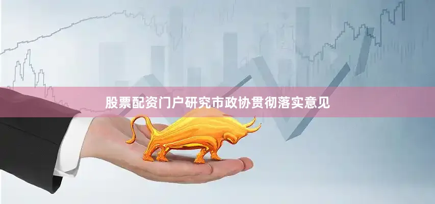 股票配资门户研究市政协贯彻落实意见