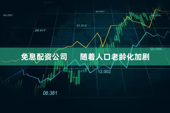免息配资公司      随着人口老龄化加剧
