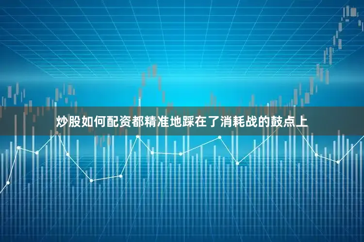 炒股如何配资都精准地踩在了消耗战的鼓点上