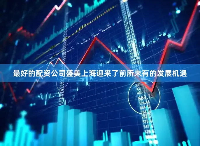 最好的配资公司盛美上海迎来了前所未有的发展机遇