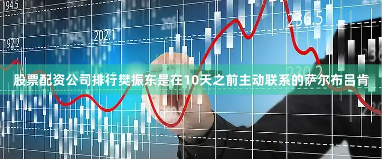 股票配资公司排行樊振东是在10天之前主动联系的萨尔布吕肯
