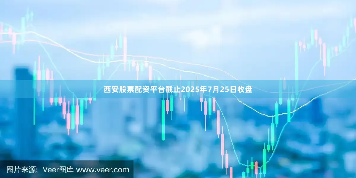 西安股票配资平台截止2025年7月25日收盘