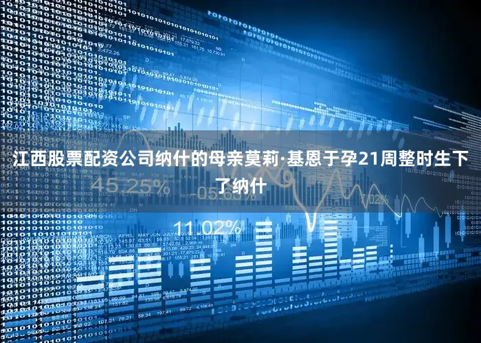 江西股票配资公司纳什的母亲莫莉·基恩于孕21周整时生下了纳什