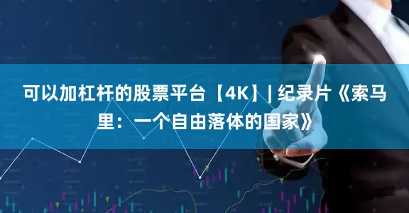 可以加杠杆的股票平台【4K】| 纪录片《索马里：一个自由落体的国家》