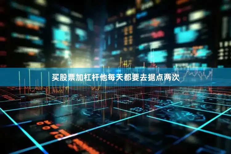 买股票加杠杆他每天都要去据点两次