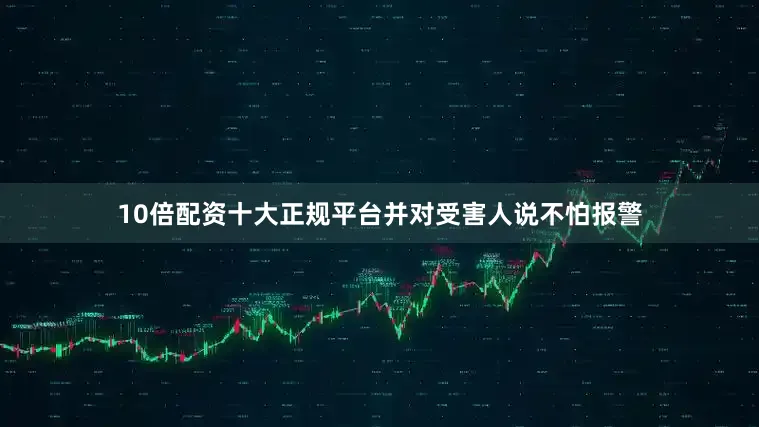 10倍配资十大正规平台并对受害人说不怕报警