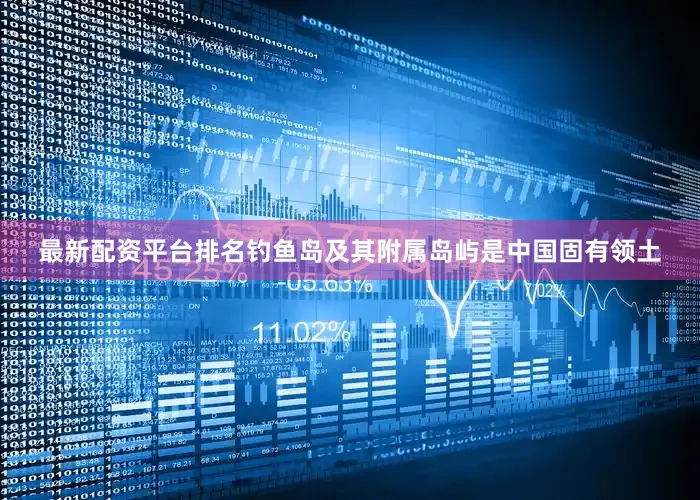最新配资平台排名钓鱼岛及其附属岛屿是中国固有领土