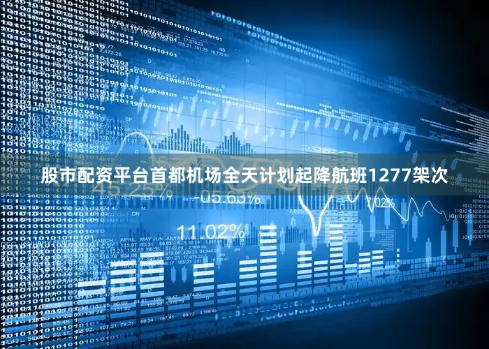 股市配资平台首都机场全天计划起降航班1277架次