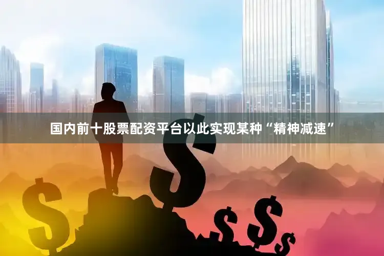 国内前十股票配资平台以此实现某种“精神减速”