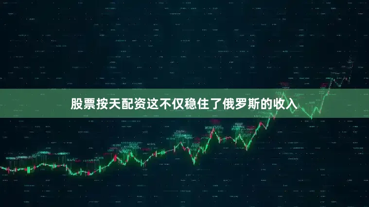 股票按天配资这不仅稳住了俄罗斯的收入
