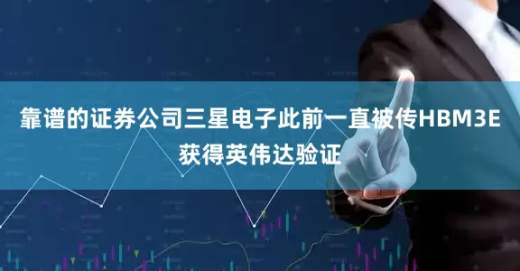 靠谱的证券公司三星电子此前一直被传HBM3E获得英伟达验证