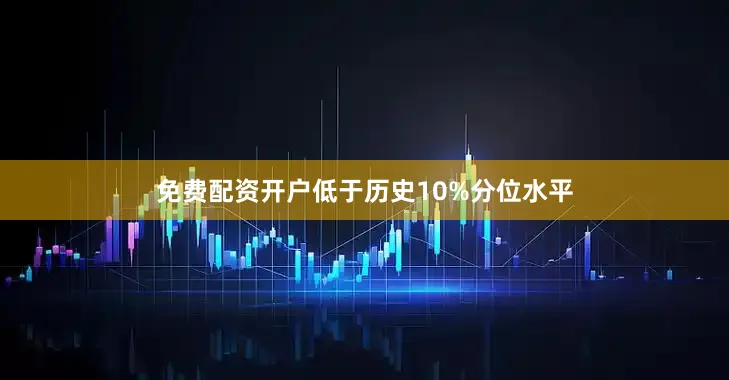 免费配资开户低于历史10%分位水平
