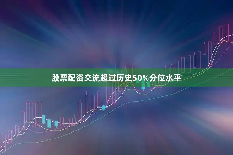 股票配资交流超过历史50%分位水平