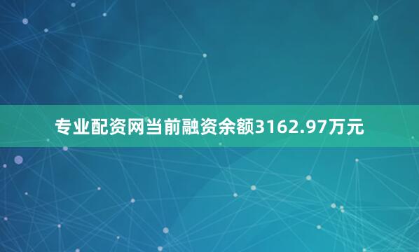 专业配资网当前融资余额3162.97万元