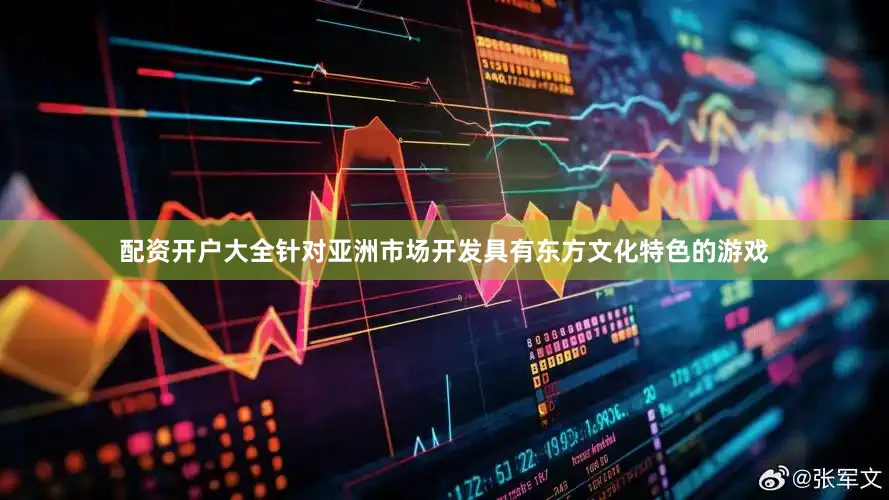 配资开户大全针对亚洲市场开发具有东方文化特色的游戏
