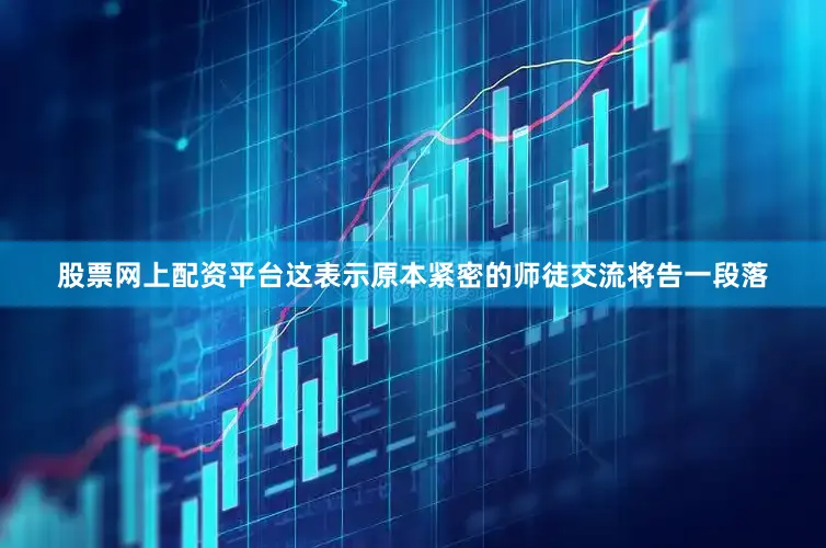 股票网上配资平台这表示原本紧密的师徒交流将告一段落