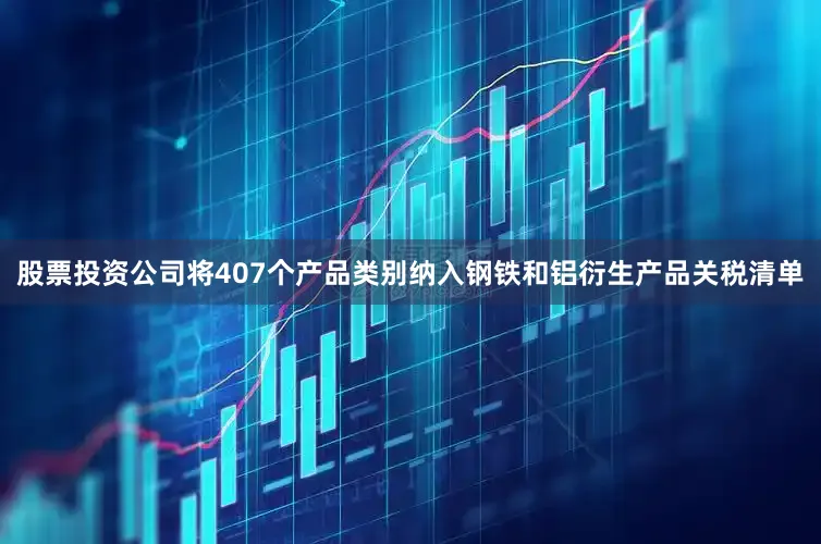 股票投资公司将407个产品类别纳入钢铁和铝衍生产品关税清单