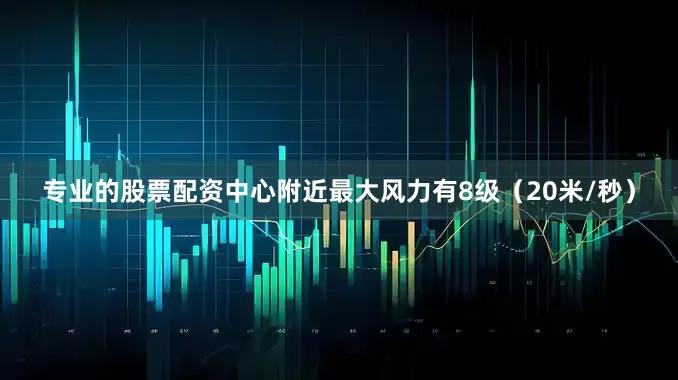 专业的股票配资中心附近最大风力有8级(20米/秒)
