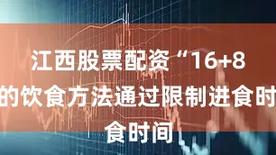 江西股票配资“16+8”的饮食方法通过限制进食时间