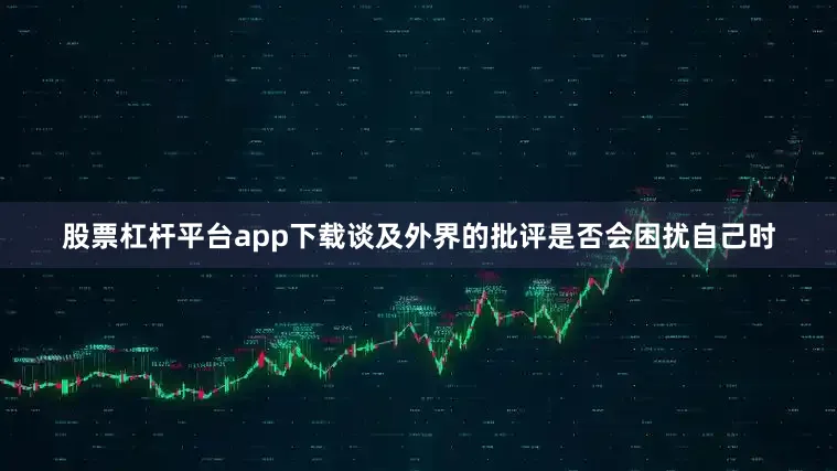 股票杠杆平台app下载　　谈及外界的批评是否会困扰自己时