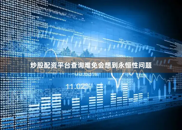 炒股配资平台查询难免会想到永恒性问题
