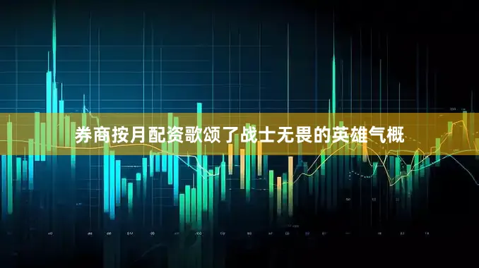 券商按月配资歌颂了战士无畏的英雄气概